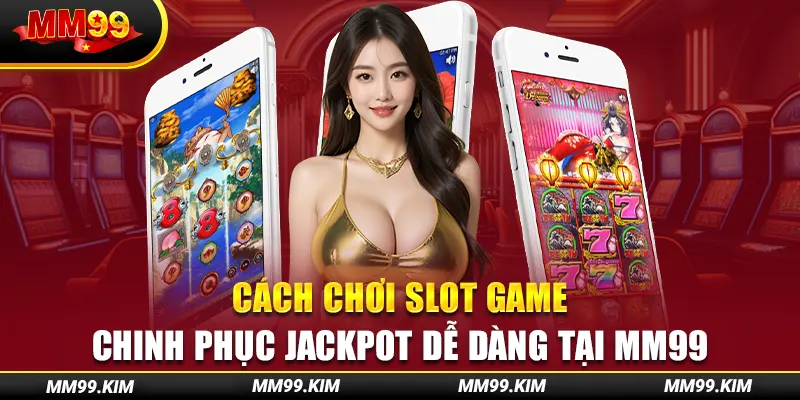 Cách Chơi Slot Game - Chinh Phục Jackpot Dễ Dàng Tại Mm99