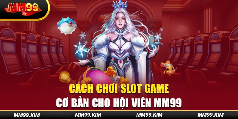 Cách chơi slot game cơ bản cho hội viên mm99 Cách chơi slot game cơ bản cho hội viên mm99