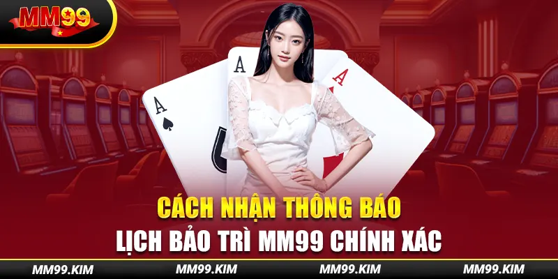 Cách nhận thông báo lịch bảo trì mm99 chính xác Cách nhận thông báo lịch bảo trì mm99 chính xác