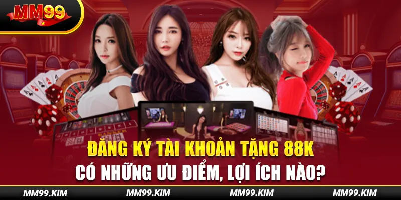 Đăng ký tài khoản tặng 88k có những ưu điểm, lợi ích nào? Đăng ký tài khoản tặng 88k có những ưu điểm, lợi ích nào?
