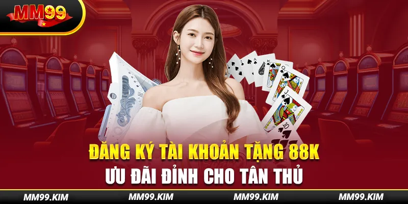 Đăng Ký Tài Khoản Tặng 88k - Ưu Đãi Đỉnh Cho Tân Thủ