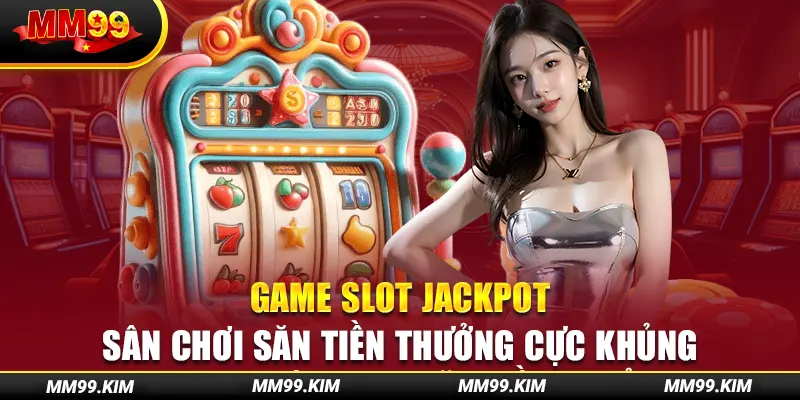 Game Slot Jackpot - Sân Chơi Săn Tiền Thưởng Cực Khủng
