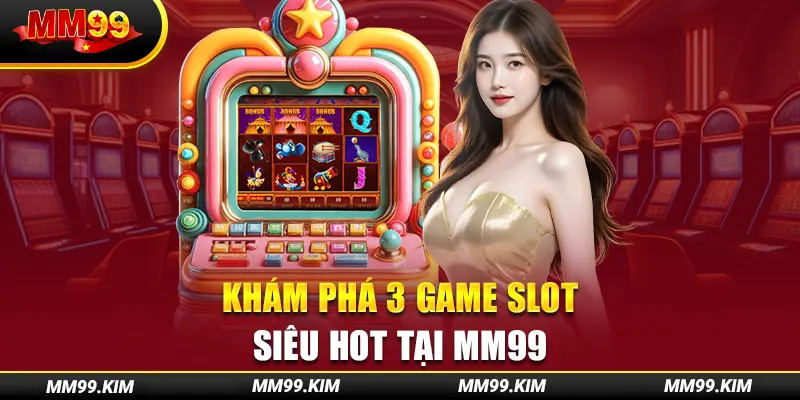 Khám phá 3 game slot siêu hot tại mm99 Khám phá 3 game slot siêu hot tại mm99