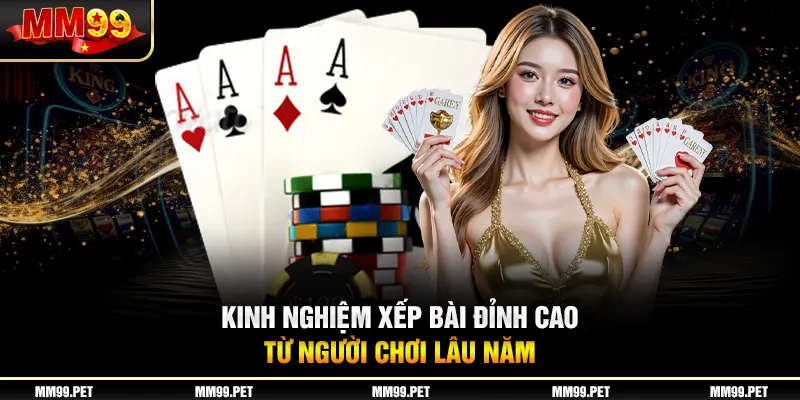 Kinh nghiệm xếp bài đỉnh cao từ người chơi lâu năm Kinh nghiệm xếp bài đỉnh cao từ người chơi lâu năm