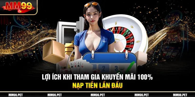 Lợi ích khi tham gia khuyến mãi 100% nạp tiền lần đầu