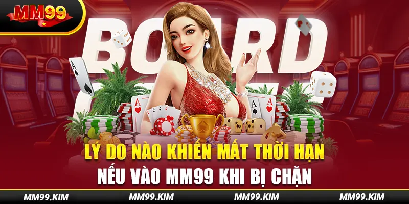 Lý do nào khiến mất thời hạn nếu vào mm99 khi bị chặn Lý do nào khiến mất thời hạn nếu vào mm99 khi bị chặn