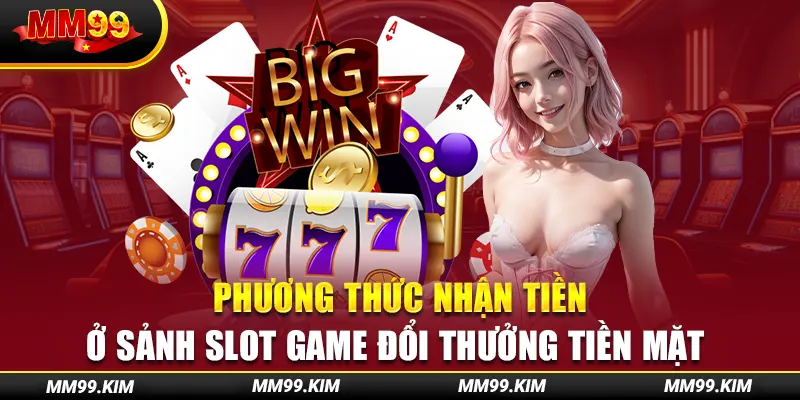 Phương thức nhận tiền ở sảnh slot game đổi thưởng tiền mặt Phương thức nhận tiền ở sảnh slot game đổi thưởng tiền mặt