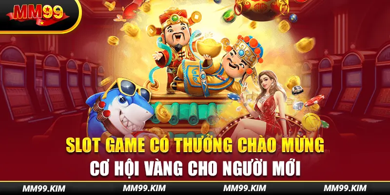 Slot Game Có Thưởng Chào Mừng - Cơ Hội Vàng Cho Người Mới