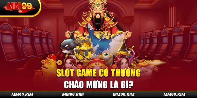 Slot game có thưởng chào mừng là gì? Slot game có thưởng chào mừng là gì?