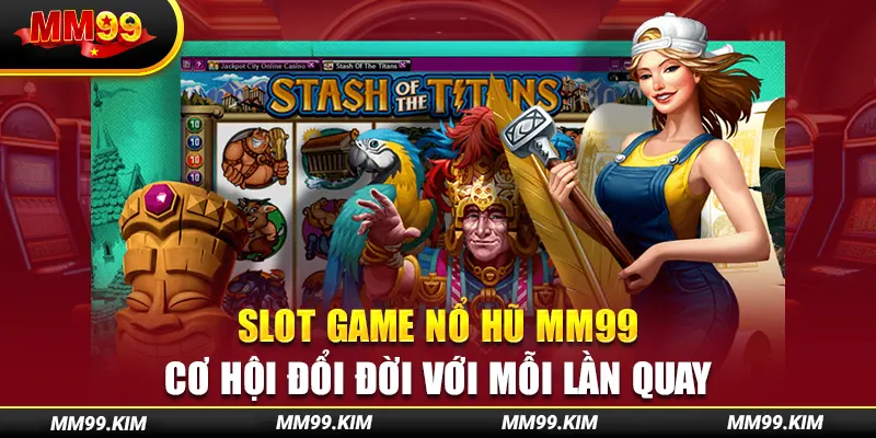 Slot Game Nổ Hũ Mm99 – Cơ Hội Đổi Đời Với Mỗi Lần Quay