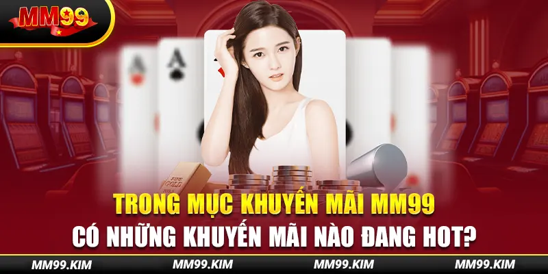 Trong mục khuyến mãi mm99 có những khuyến mãi nào đang hot? Trong mục khuyến mãi mm99 có những khuyến mãi nào đang hot?
