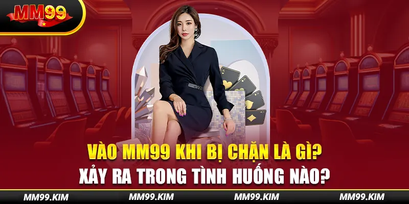 Vào mm99 khi bị chặn là gì? Xảy ra trong tình huống nào? Vào mm99 khi bị chặn là gì? Xảy ra trong tình huống nào?